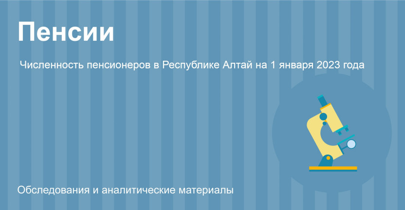 Численность пенсионеров в Республике Алтай на 1 января 2023 года